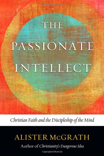 The Passionate Intellect: Christian Faith and the Discipleship of the Mind - McGrath, Alister - 9780830836758