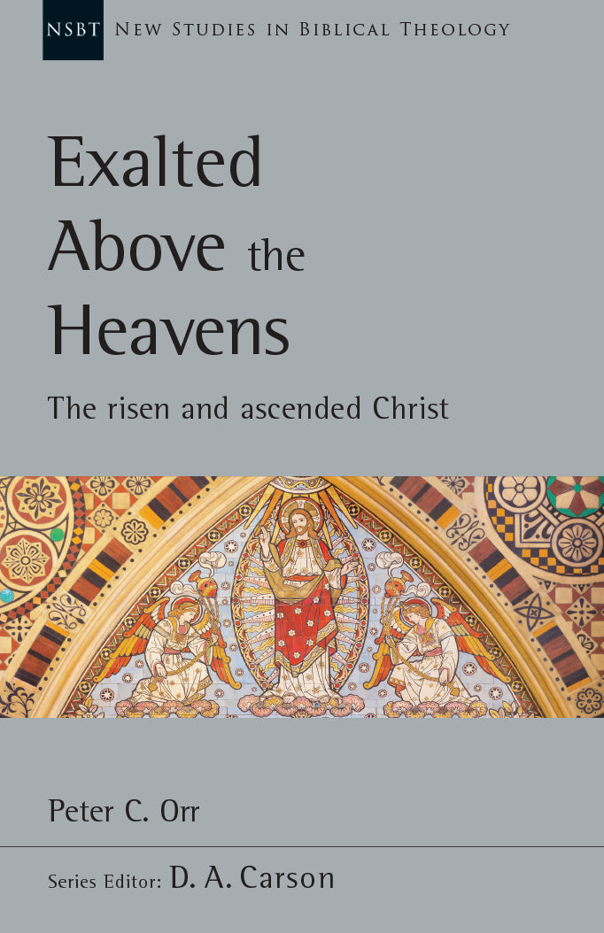 Exalted Above the Heavens: The Risen and Ascended Christ, Vol. 47 (New Studies in Biblical Theology) Orr, Peter C. cover image