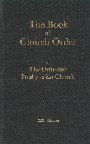 The Book of Church Order of the Orthodox Presbyterian Church (2020 Edition) - The Committee on Christian Education of the Orthodox Presbyterian Church - BCO-2020