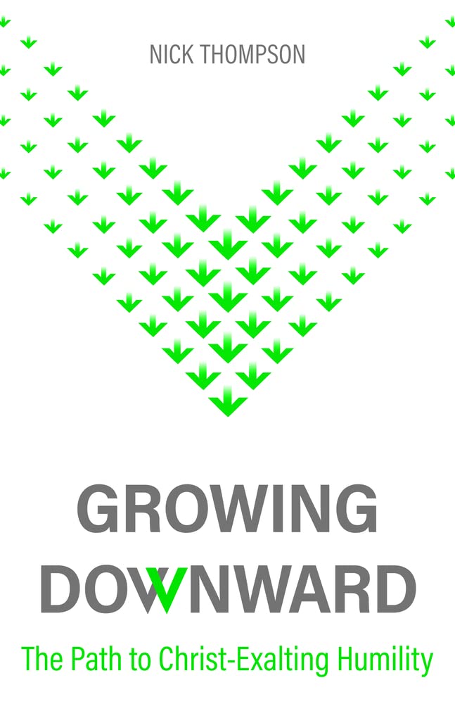 Growing Downward: The Path of Christ-Exalting Humility - Thompson, Nick - 9781601789419