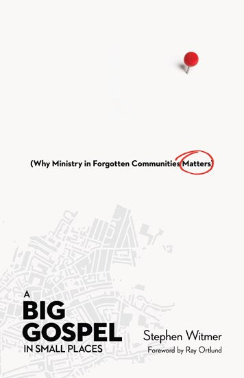 A Big Gospel in Small Places: Why Ministry in Forgotten Communities Matters - Witmer, Stephen; Ortlund Jr, Raymond C (foreword by) - 9780830841554
