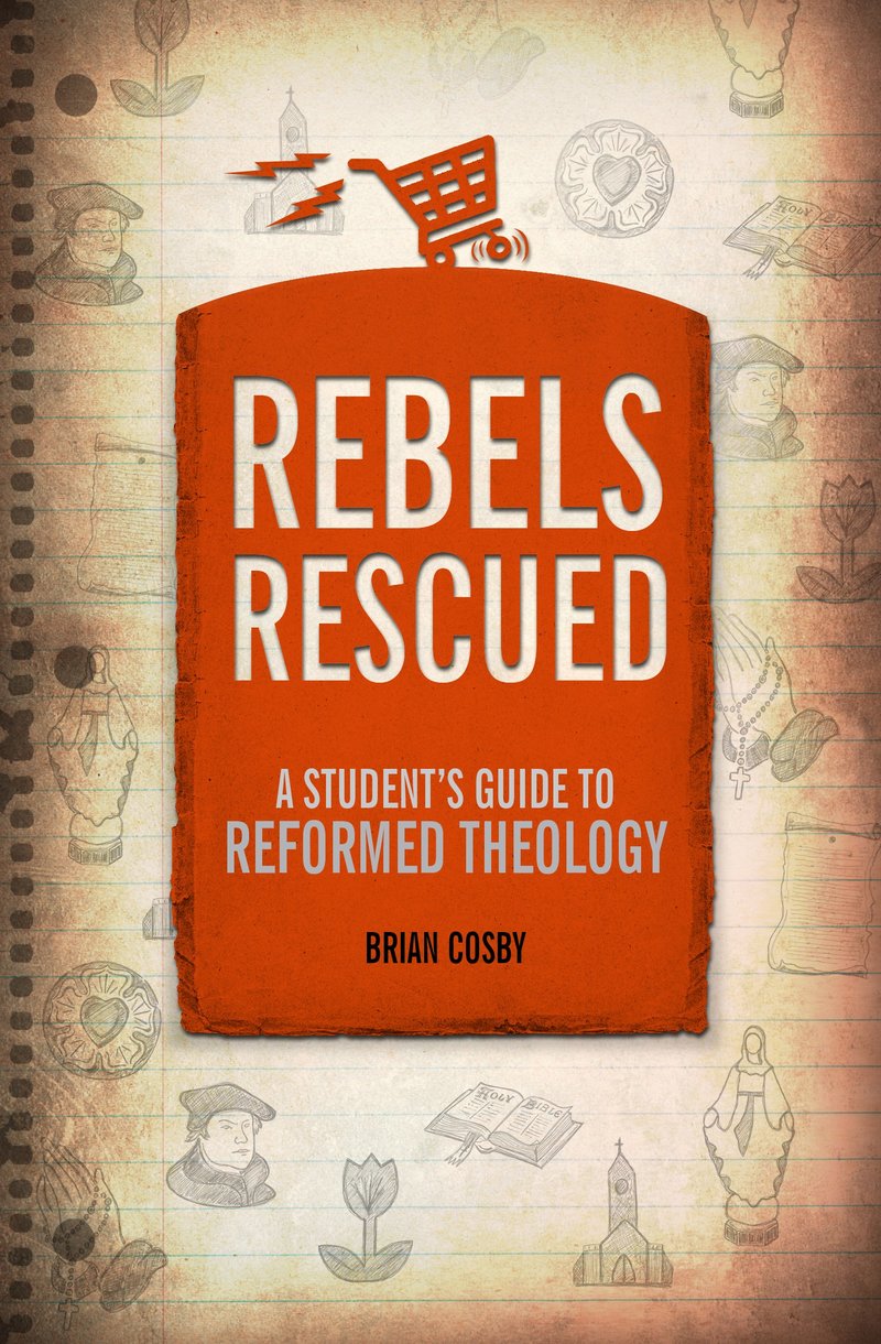 Rebels Rescued: A Students Guide to Reformed Theology