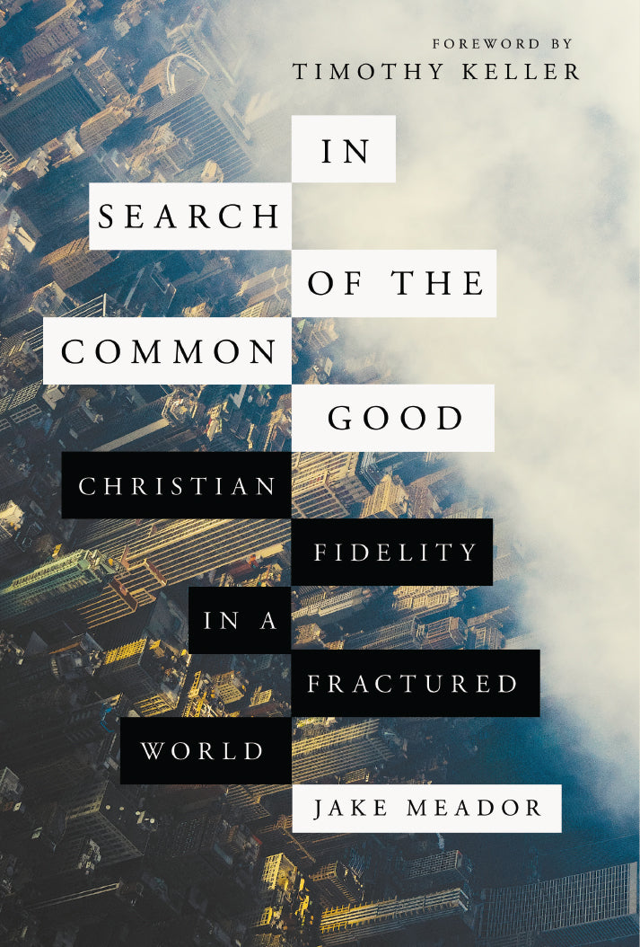 In Search of the Common Good: Christian Fidelity in a Fractured World Meador, Jake; Keller, Timothy (foreword by) cover image
