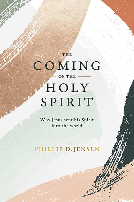 The Coming of the Holy Spirit: Why Jesus sent his Spirit into the world - Phillip D. Jensen - 9781925424874