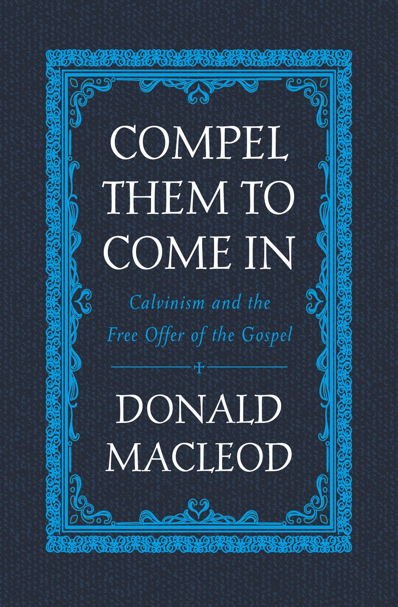 Compel Them to Come in: Calvinism and the Free Offer of the Gospel - MacLeod, Donald - 9781527105249