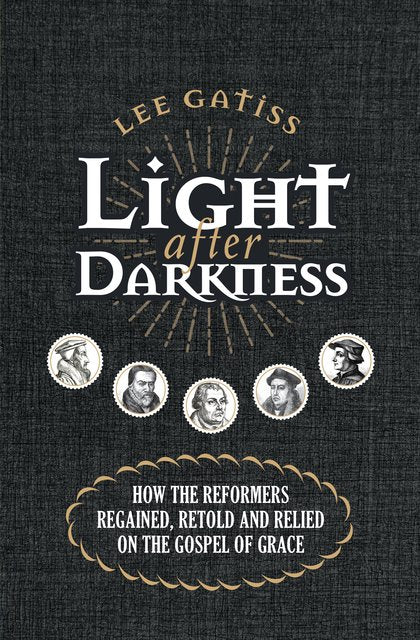 Light After Darkness: How the Reformers Regained, Retold and Relied on the Gospel of Grace (Revised)