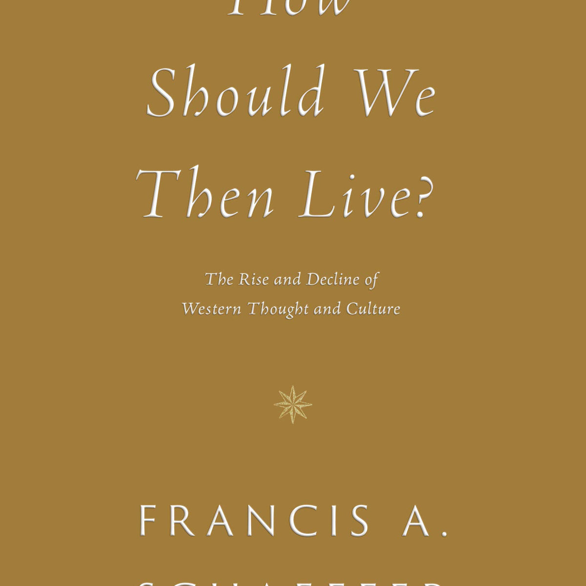 How Should We Then Live?: The Rise and Decline of Western Thought and ...