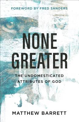 None Greater: The Undomesticated Attributes of God Matthew Barrett cover image