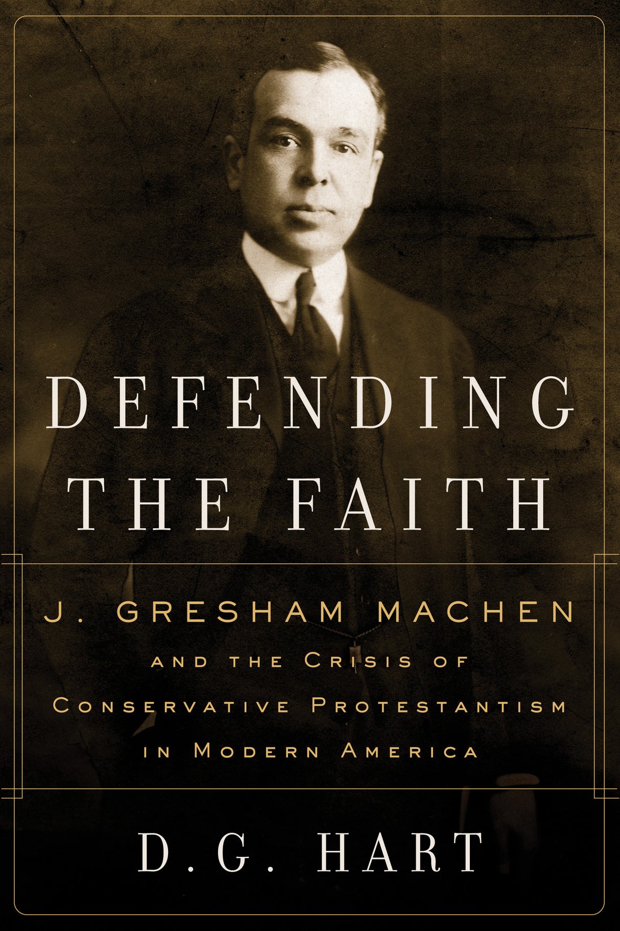 Defending the Faith: J. Gresham Machen and the Crisis of Conservative Protestant
