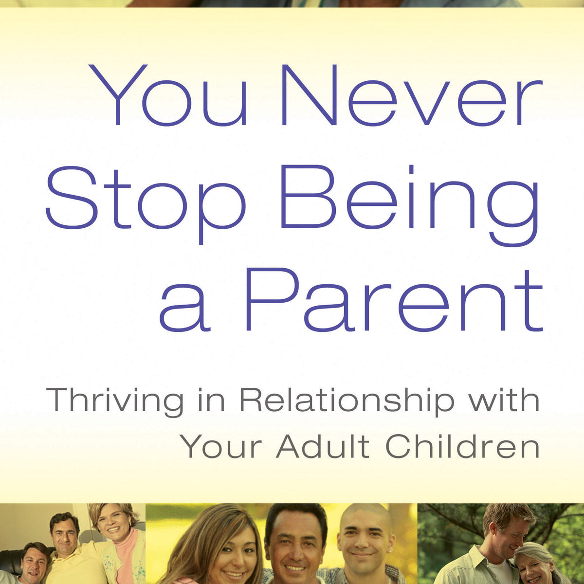 You Never Stop Being a Parent: Thriving in Relationship with Your Adult ...