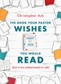 The Book Your Pastor Wishes You Would Read: But Is Too Embarrassed to Ask Ash, Christopher cover image
