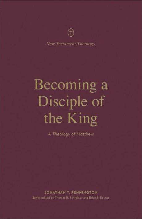 Becoming a Disciple of the King: A Theology of Matthew - Pennington, Jonathan; Schreiner, Thomas R (Editor); Rosner, Brian S (Editor) - 9781433578427