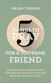 5 Things to Pray for a Suffering Friend: Prayers That Change Things for Friends or Family Who Are Walking Through Trials (5 Things)