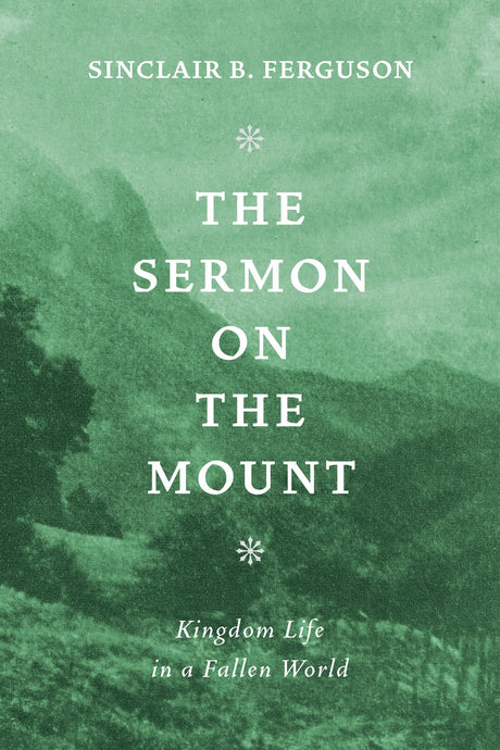The Sermon on The Mount: Kingdom Life in a Fallen World - Ferguson, Sinclair B. - 9781800405264