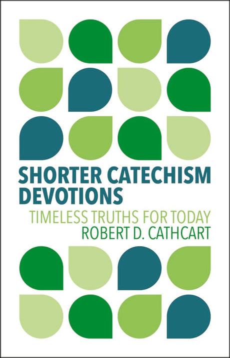 Shorter Catechism Devotions: Timeless Truths for Today - Cathcart, Robert D - 9781527112513
