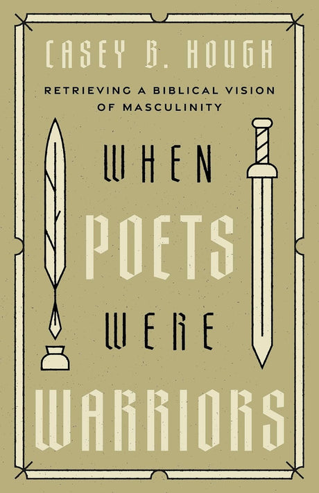 When Poets Were Warriors: Retrieving a Biblical Vision of Masculinity - Hough, Casey B - 9798384500681