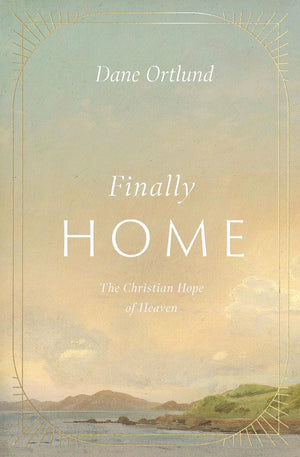 Finally Home: The Christian Hope of Heaven - Ortlund, Dane - 9781433591259