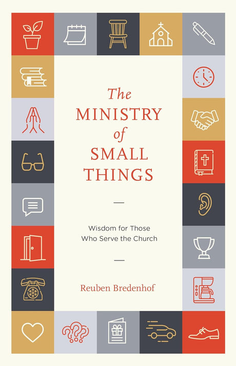 The Ministry of Small Things: Wisdom for Those Who Serve the Church - Bredenhof, Reuben - 9798887792668