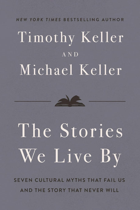 Stories We Live by: Seven Cultural Myths That Fail Us and the Story That Never Will - Keller, Timothy; Keller, Michael - 9780310371298