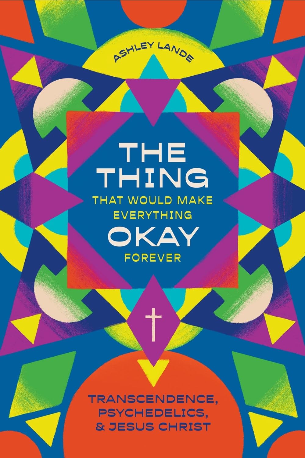 Thing That Would Make Everything Okay Forever: Transcendence, Psychedelics, and Jesus Christ - Lande, Ashley - 9781683597605