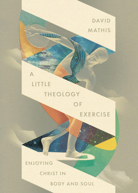 A Little Theology of Exercise: Enjoying Christ in Body and Soul - Mathis, David - 9781433598678