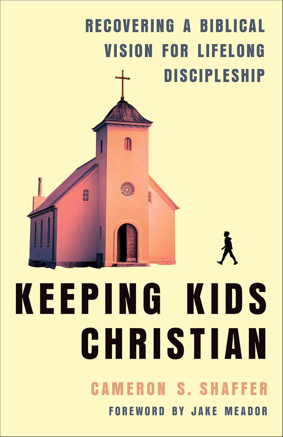 Keeping Kids Christian: Recovering a Biblical Vision for Lifelong Discipleship - Shaffer, Cameron S; Meador, Jake (Foreword by) - 9781540905055
