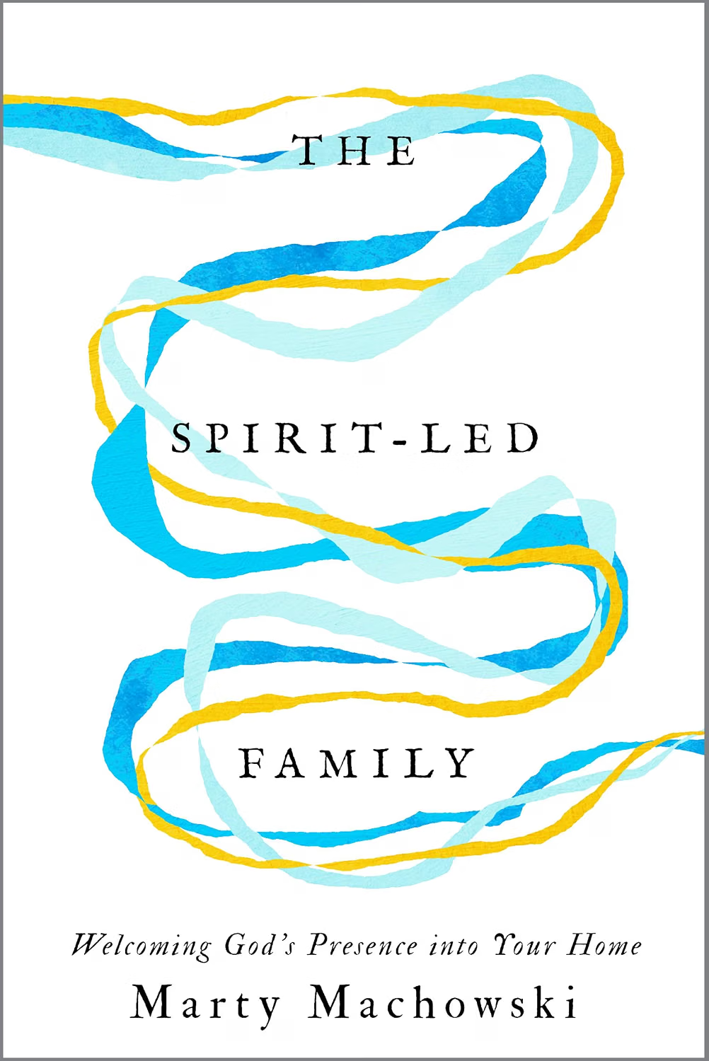 The Spirit-Led Family: Welcoming God's Presence Into Your Home - Machowski, Marty - 9781645076513