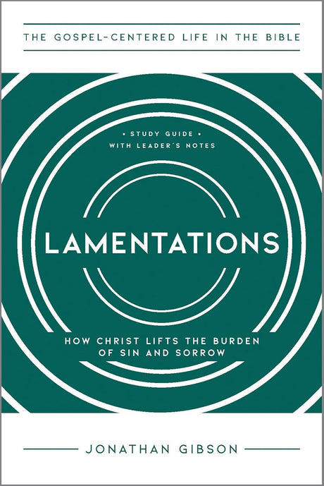 Lamentations: How Christ Lifts the Burden of Sin and Sorrow (The Gospel-Centered Life in the Bible) - Gibson, Jonathan - 9781645075158