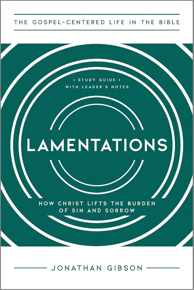Lamentations: How Christ Lifts the Burden of Sin and Sorrow (The Gospel-Centered Life in the Bible) - Gibson, Jonathan - 9781645075158
