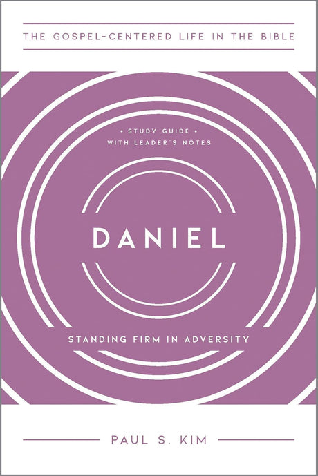 Daniel: Standing Firm in Adversity (The Gospel-Centered Life in the Bible) - Kim, Paul S - 9781645075073