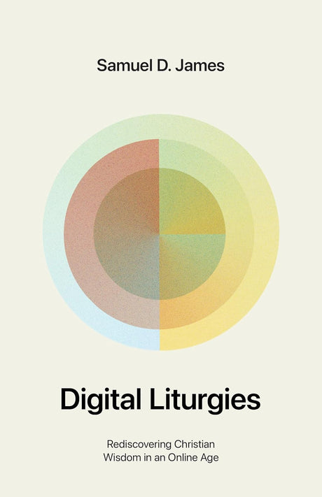 Digital Liturgies: Rediscovering Christian Wisdom in an Online Age (with Study Questions) - James, Samuel - 9781433599194