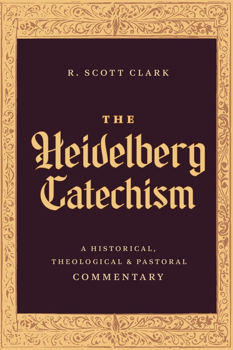 Heidelberg Catechism: A Historical, Theological, and Pastoral Commentary - Clark, R Scott - 9781683598206