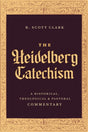 Heidelberg Catechism: A Historical, Theological, and Pastoral Commentary - Clark, R Scott - 9781683598206
