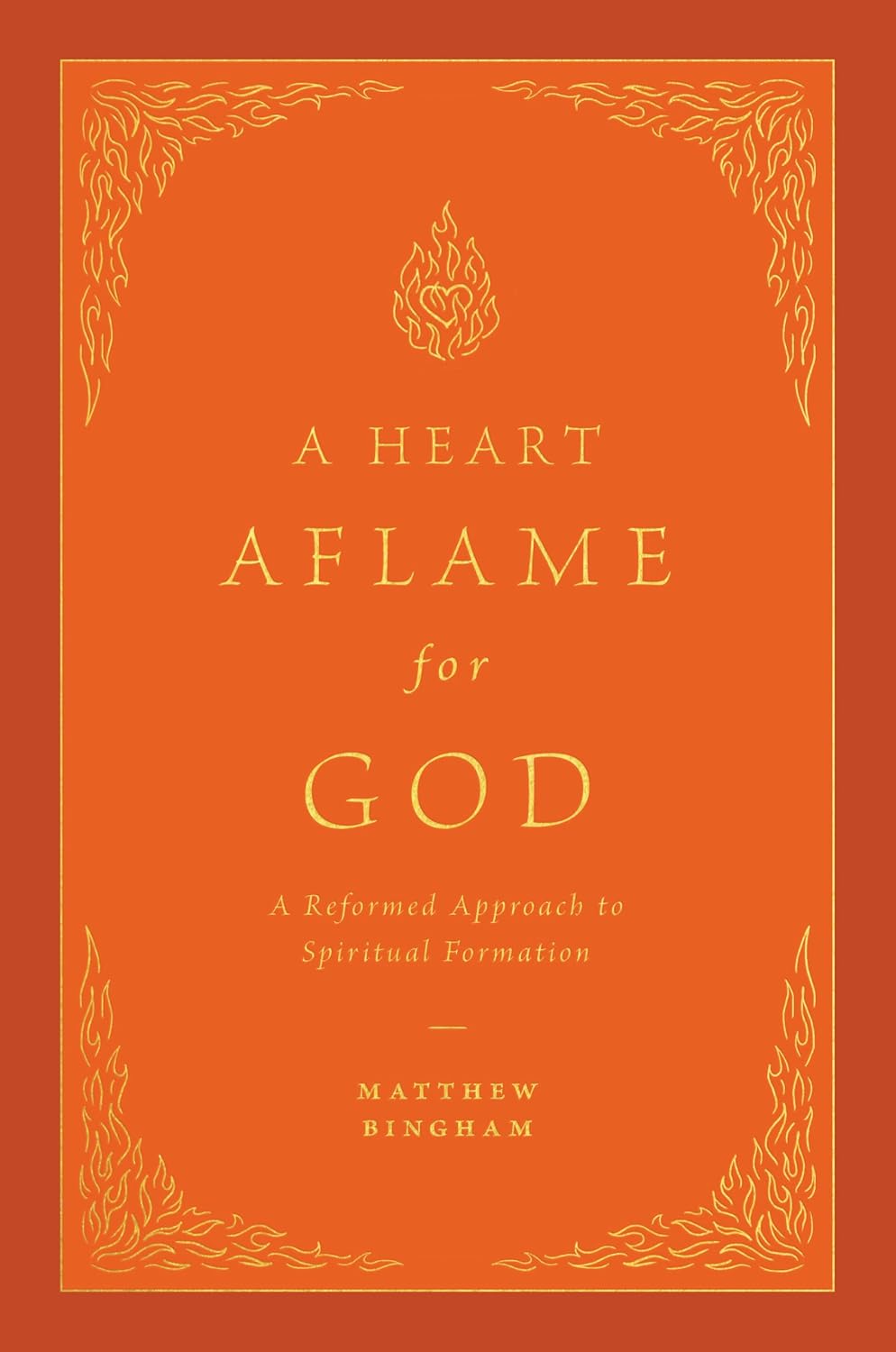Heart Aflame for God: A Reformed Approach to Spiritual Formation - Bingham, Matthew C - 9781433592621