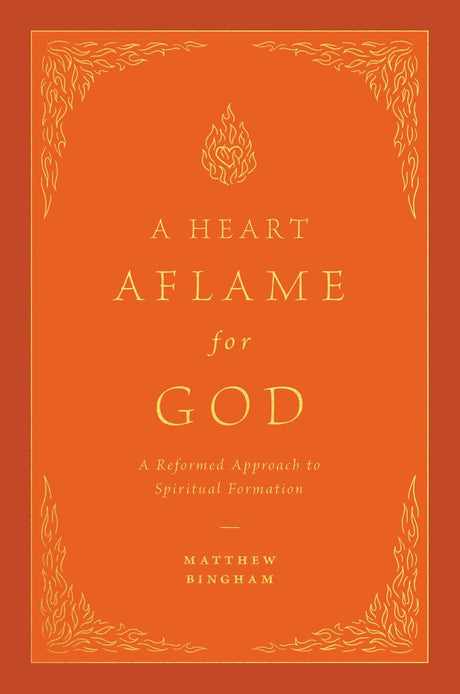 Heart Aflame for God: A Reformed Approach to Spiritual Formation - Bingham, Matthew C - 9781433592621