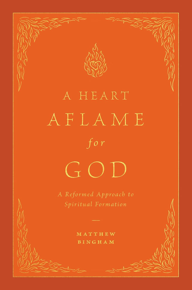 Heart Aflame for God: A Reformed Approach to Spiritual Formation - Bingham, Matthew C - 9781433592621