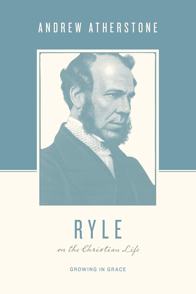 Ryle on the Christian Life: Growing in Grace (Theologians on the Christian Life - Atherstone, Andrew; Taylor, Justin (Editor); Kidd, Thomas (Editor) - 9781433567346