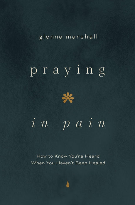 Praying in Pain: How to Know You're Heard When You Haven't Been Healed - Marshall, Glenna - 9780802436634