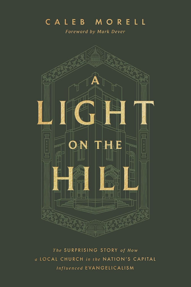 Light on the Hill: The Surprising Story of How a Local Church in the Nation's Capital Influenced Evangelicalism - Morell, Caleb; Dever, Mark (Foreword by) - 9781433592898