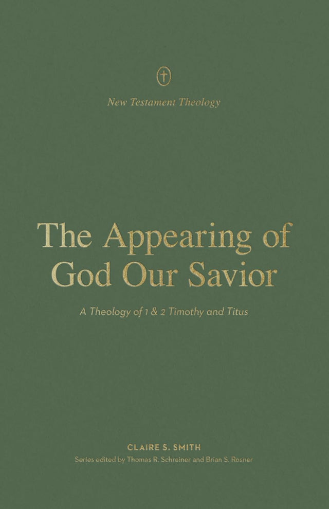 Appearing of God Our Savior: A Theology of 1 and 2 Timothy and Titus - Smith, Claire; Schreiner, Thomas R (Editor); Rosner, Brian S (Editor) - 9781433576522