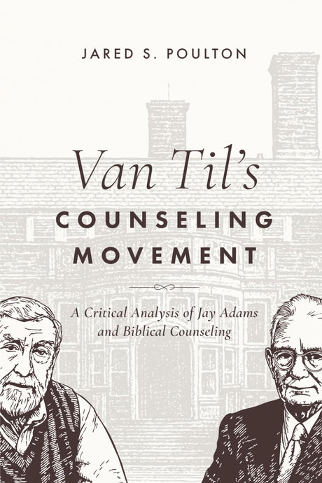 Van Til's Counseling Movement: A Critical Analysis of Jay Adams and Biblical Counseling - Poulton, Jared S - 9798995839507