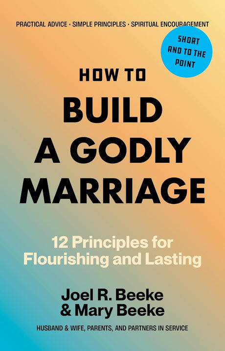 How to Build a Godly Marriage: 12 Principles for Flourishing and Lasting - Beeke, Joel R; Beeke, Mary - 9798886862355