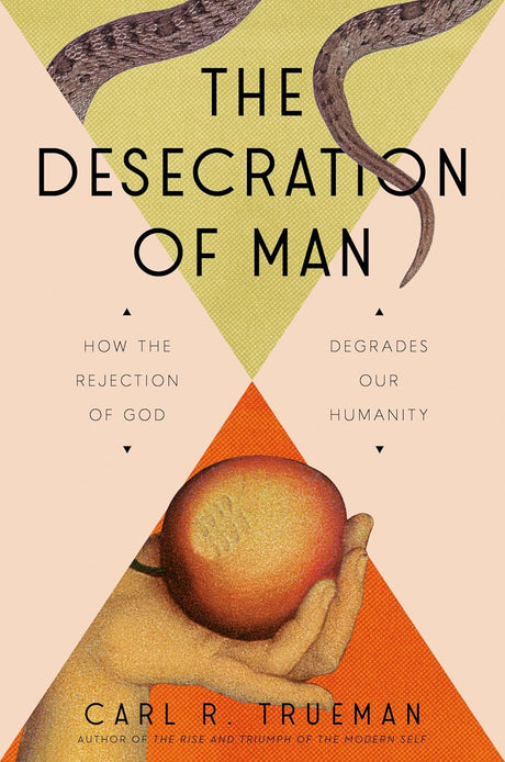 The Desecration of Man: How the Rejection of God Degrades Our Humanity - Trueman, Carl - 9780593713853