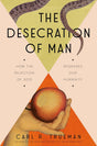 The Desecration of Man: How the Rejection of God Degrades Our Humanity - Trueman, Carl - 9780593713853