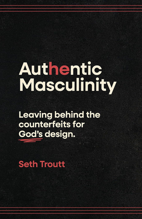 Authentic Masculinity: Leaving Behind the Counterfeits for God's Design - Troutt, Seth - 9780802438201
