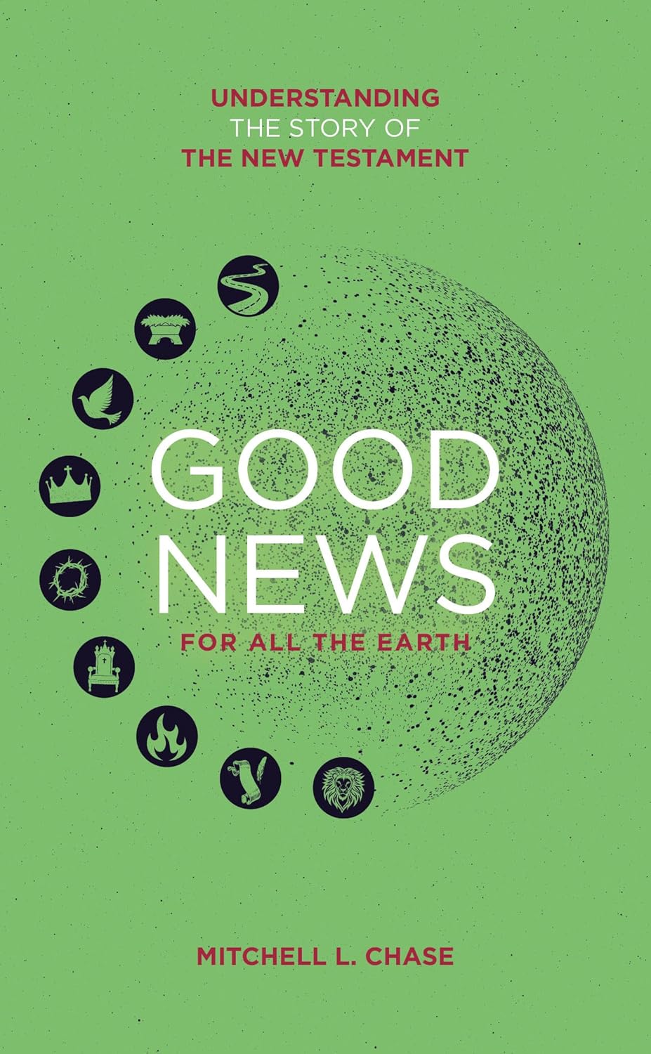 Good News For All The Earth: Understanding the Story of the New Testament - Chase, Mitchell L.  - 9781837280322