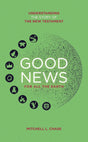 Good News For All The Earth: Understanding the Story of the New Testament - Chase, Mitchell L.  - 9781837280322