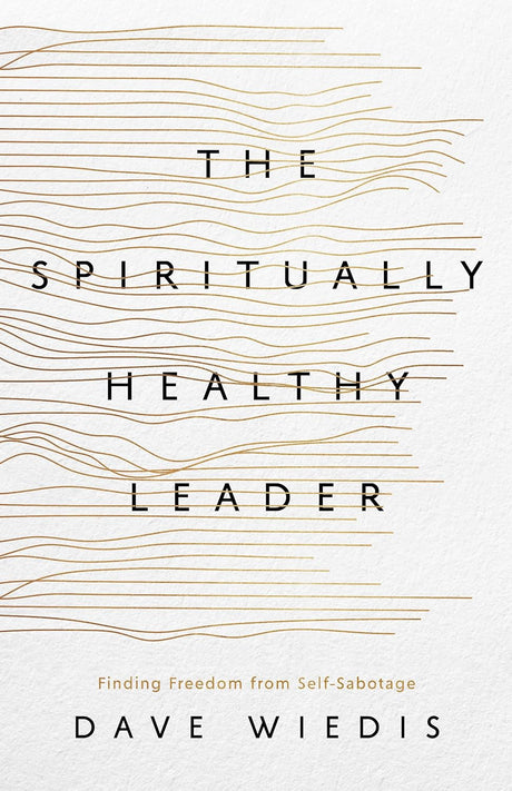 Spiritually Healthy Leader: Finding Freedom from Self-Sabotage - Wiedis, Dave - 9781645074991