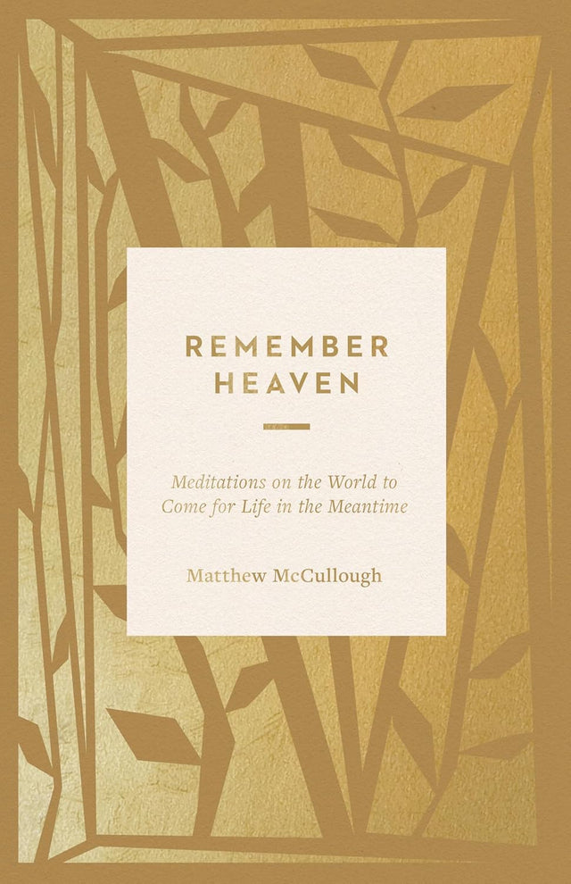 Remember Heaven: Meditations on the World to Come for Life in the Meantime - McCullough, Matthew - 9781433599163