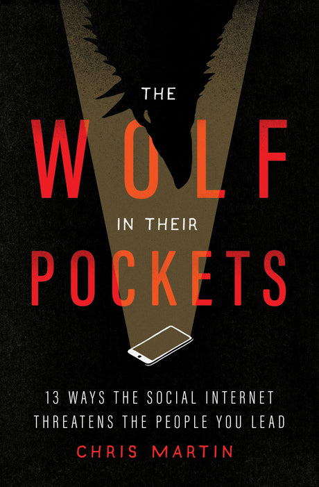 The Wolf in Their Pockets: 13 Ways the Social Internet Threatens the People You Lead - Martin, Chris - 9780802429513